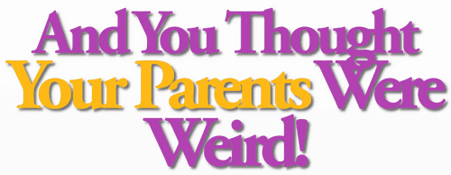 And You Thought Your Parents Were Weird!