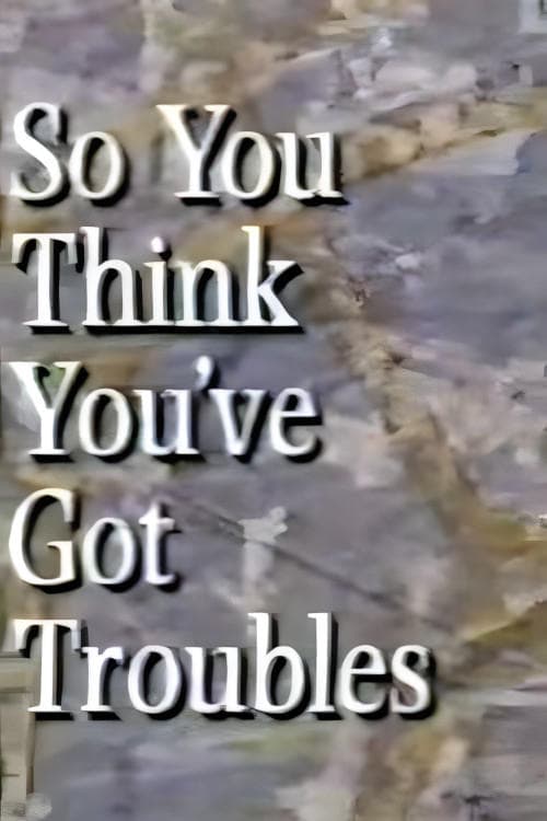 So You Think You've Got Troubles