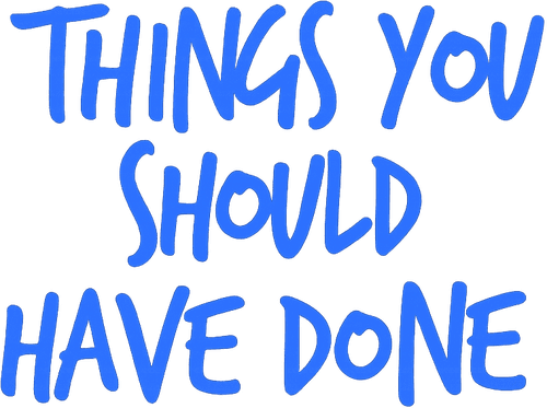 Things You Should Have Done