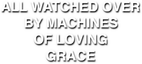 All Watched Over by Machines of Loving Grace