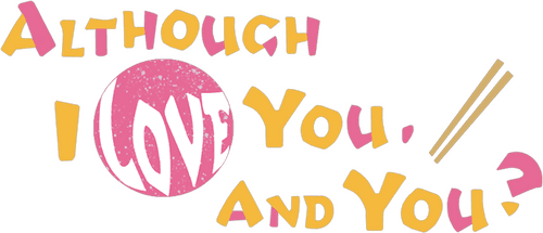 Although I Love You, and You?