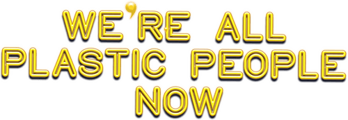 We're All Plastic People Now