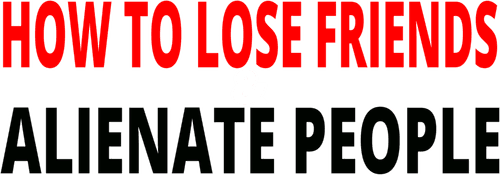 How to Lose Friends & Alienate People