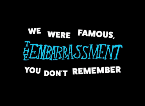 We Were Famous, You Don't Remember: The Embarrassment