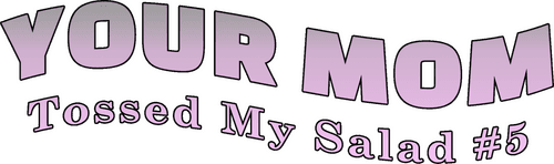 Your Mom Tossed My Salad 5