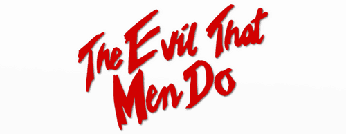 The Evil That Men Do