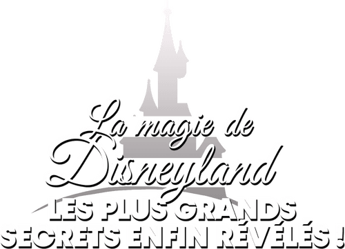 La magie de Disneyland  : Les plus grands secrets enfin révélés !