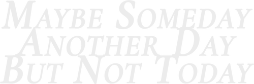 Maybe Someday, Another Day, But Not Today