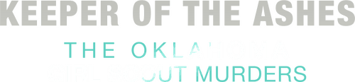 Keeper of the Ashes: The Oklahoma Girl Scout Murders