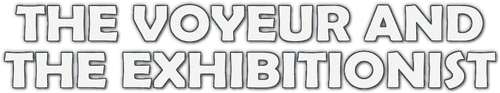 The Voyeur and the Exhibitionist