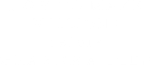 How to Make Millions Before Grandma Dies