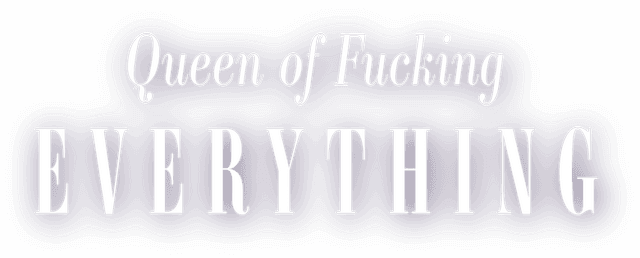 Queen of Fucking Everything